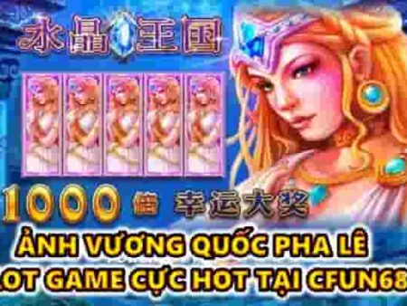 Ảnh vương quốc pha lê – slot game cực hot tại CFUN68