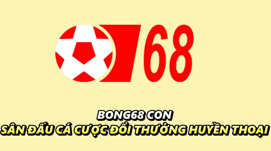 Bong68 con – Sân đấu cá cược đổi thưởng huyền thoại
