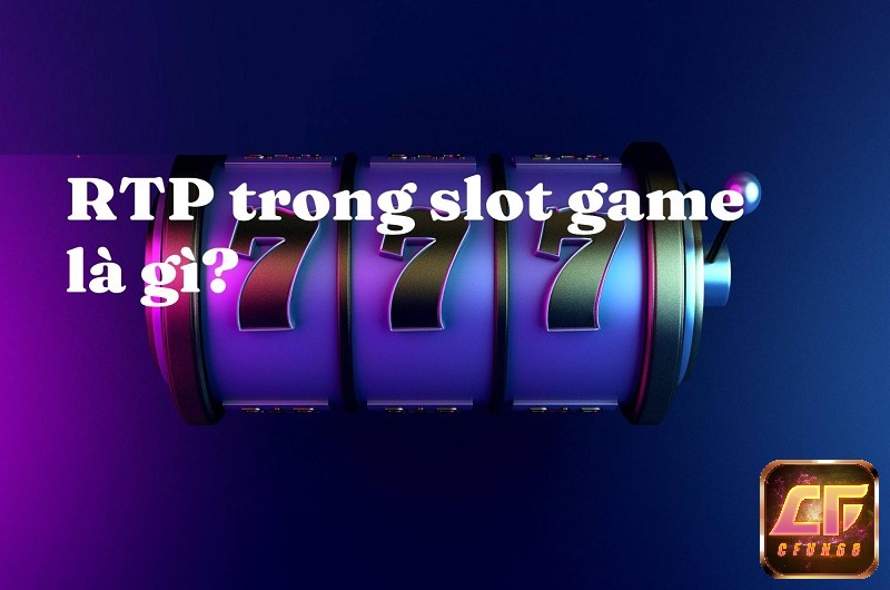 Tìm hiểu về RTP trong Slot Game là gì?