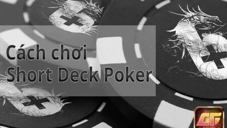 Short Deck Poker là gì? 4 mẹo chơi hiệu quả và dễ thắng